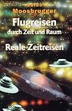 Flugreisen durch Zeit und Raum. Reale Zeitreisen - Guido Moosbrugger