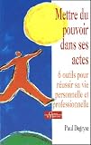 Mettre du pouvoir dans ses actes : 6 outils pour r�ussir sa vie personnelle et professionnelle