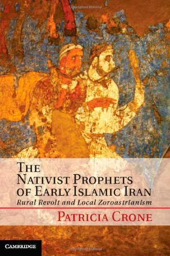 The Nativist Prophets of Early Islamic Iran: Rural Revolt and Local Zoroastrianism by Crone, Patricia (2012) Hardcover