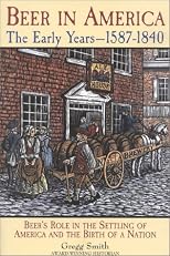 Beer in America: The Early Years--1587-1840: Beer's Role in the Settling of America and the Birth of a Nation