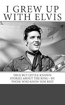 I Grew Up with Elvis: True but Little-Known Stories About the King-By Those Who Knew Him Best I Grew Up with Elvis: True but Little-Known Stories About the King-By Those Who Knew Him Best