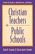 Christian Teachers in Public Schools : A Guide for Teachers, Administrators, and Parents