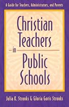 Christian Teachers in Public Schools : A Guide for Teachers, Administrators, and Parents