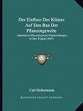 Der Einfluss Des Klimas Auf Den Bau Der Pflanzengewebe: Anatomisch-Physiologische Untersuchungen in Den Tropen (1907)