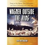 Wagner Outside the Ring: Essays on the Operas, Their Performance and Their Connections with Other Arts