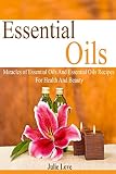 ESSENTIAL OILS: Miracles of Essential Oils And Essential Oils Recipes For Health And Beauty (Essential Oils For Beginners – Aromatherapy – Weight Loss – Herbal Remedies)