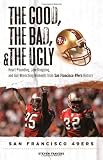 The Good, the Bad, and the Ugly San Francisco 49ers: Heart-pounding, Jaw-dropping, and Gut-wrenching Moments from San Francisco 49ers History (Good, ... and the Ugly) (The Good, the Bad, and the Ugly)