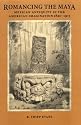 Romancing the Maya: Mexican Antiquity in the American Imagination, 1820-1915