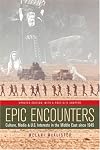 Epic Encounters : Culture, Media, and U.S. Interests in the Middle East since 1945 (American Crossroads) (American Crossroads)