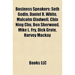 Business Speakers: Seth Godin, Daniel R. White, Malcolm Gladwell, Chin Ning Chu, Ben Sherwood, Mike L. Fry, Dick Grote, Harvey MacKay