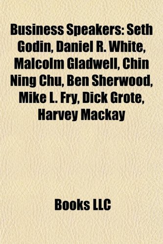 Business Speakers: Seth Godin, Daniel R. White, Malcolm Gladwell, Chin Ning Chu, Ben Sherwood, Mike L. Fry, Dick Grote, Harvey MacKay