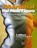 100 Artists of the Male Figure: A Contemporary Anthology of Painting, Drawing, and Sculpture
