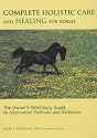 Complete Holistic Care and Healing for Horses: The Owner's Veterinary Guide to Alternative Methods and Remedies