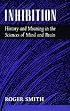 Inhibition: History and Meaning in the Sciences of Mind and Brain