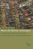 Wenn die Waffen schweigen - Friedenskonsolidierung nach innerstaatlichen Gewaltkonflikten - Roland Paris