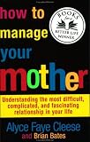 How to Manage Your Mother: Understanding the Most Difficult, Complicated, and Fascinating Relationship in Your Life