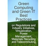 Green Computing and Green IT Best Practices on Regulations and Industry Initiatives, Virtualization, Power   Management, Materials Recycling and Telecommuting