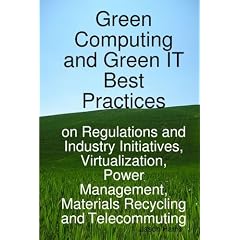 Green Computing and Green It: Best Practices on Regulations and Industry Initiatives, Virtualization, Power Management, Materials Recycling and Telecommuting