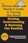 The African American Family's Guide to Tracing Our Roots: Healing, Understanding & Restoring Our Families