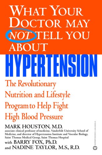 What Your Doctor May Not Tell You About(TM): Hypertension: The Revolutionary Nutrition and Lifestyle Program to Help Fight High Blood Pressure (What Your Doctor May Not Tell You About...)
