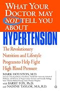 What Your Doctor May Not Tell You About(TM): Hypertension: The Revolutionary Nutrition and Lifestyle Program to Help Fight High Blood Pressure (What Your Doctor May Not Tell You About...)