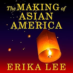 The Making of Asian America - A History - Erika Lee 