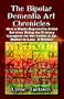 THE BIPOLAR DEMENTIA ART CHRONICLES: How a Manic-Depressive Artist Survives Being the Primary Caregiver for Her Father and Ex-Mother-in-Law - A Memoir
