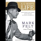 A G-Man's Life: The FBI, Being 'Deep Throat,' And the Struggle for Honor in Washington