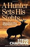 A Hunter Sets His Sights: Taking Aim at What Really Matters in Life (Chapman, Steve)