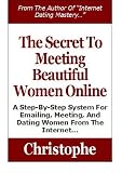 The Secret To Meeting Beautiful Women Online: A Step-By-Step System For Emailing, Meeting, And Dating Women From The Internet