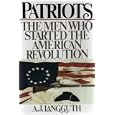 PATRIOTS: THE MEN WHO STARTED THE AMERICAN REVOLUTION ...They were heroes, revolutionaries who risked everything...They... by A. J. LANGGUTH