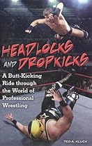 Headlocks and Dropkicks: A Butt-Kicking Ride through the World of Professional Wrestling Headlocks and Dropkicks: A Butt-Kicking Ride through the World of Professional Wrestling