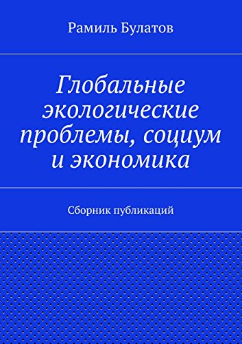 Глобальные экологические проблемы, социум и экономика: Сборник публикаций (Russian Edition)