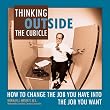 Thinking Outside the Cubicle: How to Change the Job You Have into the Job You Want
