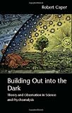Building out into the dark : theory and observation in science and psychoanalysis