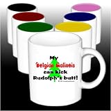 My Belgian Malinois Can Kick Rudolph's Butt Mug (Your Choice of Colors)