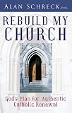 Rebuild My Church: God’s Plan for Authentic Catholic Renewal
