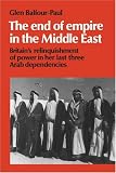 The End of Empire in the Middle East: Britain`s Relinquishment of Power in her Last Three Arab Dependencies (Cambridge Middle East Library)