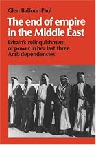 The End of Empire in the Middle East: Britain's Relinquishment of Power in Her Last Three Arab Dependencies (Cambridge Middle East Library)