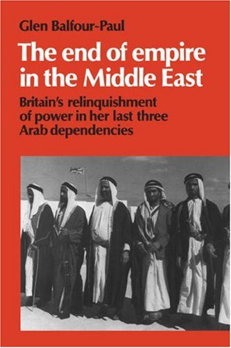 The End of Empire in the Middle East: Britain's Relinquishment of Power in Her Last Three Arab Dependencies (Cambridge Middle East Library)