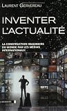Inventer l'actualit� : La construction imaginaire du monde par les m�dias internationaux