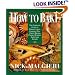 How to Bake: Complete Guide to Perfect Cakes, Cookies, Pies, Tarts, Breads, Pizzas, Muffins,