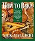 How to Bake : Complete Guide to Perfect Cakes, Cookies, Pies, Tarts, Breads, Pizzas, Muffins,