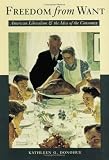 Freedom from Want: American Liberalism and the Idea of the Consumer (New Studies in American Intellectual and Cultural History)