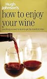 Hugh Johnson's How to Enjoy Your Wine: Everything You Need to Know to Get the Most from Wine