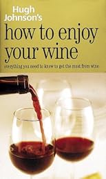 Hugh Johnson's How to Enjoy Your Wine: Everything You Need to Know to Get the Most from Wine