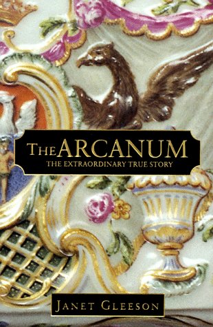 The Arcanum: The Extraordinary True Story of the Invention of European Porcelain