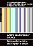 Ageing in a consumer society: From passive to active consumption in Britain (Ageing and the Lifecourse)