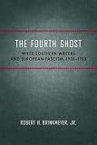 The Fourth Ghost: White Southern Writers and European Fascism, 1930-1950 (Southern Literary Studies)