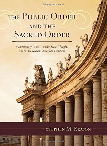The Public Order and the Sacred Order: Contemporary Issues, Catholic Social Thought, and the Western and American Traditions, by Stephen M